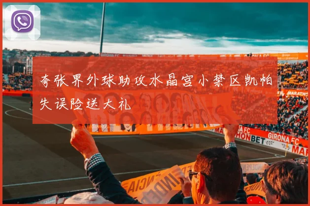 夸张界外球助攻水晶宫小禁区凯帕失误险送大礼