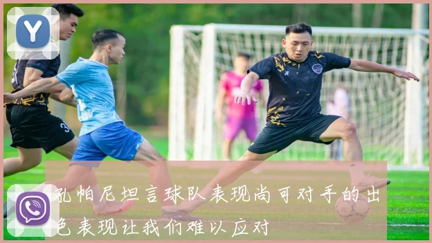 孔帕尼坦言球队表现尚可对手的出色表现让我们难以应对