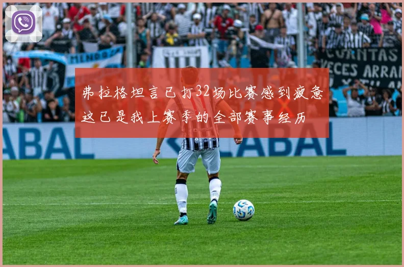 弗拉格坦言已打32场比赛感到疲惫这已是我上赛季的全部赛事经历
