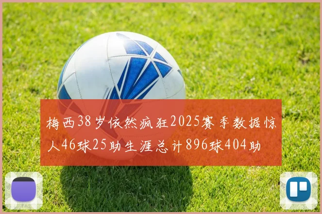 梅西38岁依然疯狂2025赛季数据惊人46球25助生涯总计896球404助